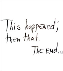 "This happened; then that. The end..."