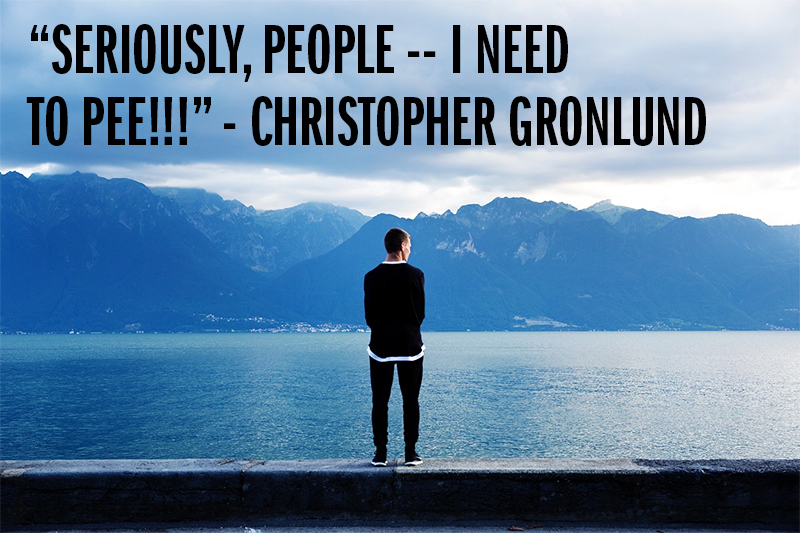 "Seriously, people -- I need to pee!!!" - Christopher Gronlund