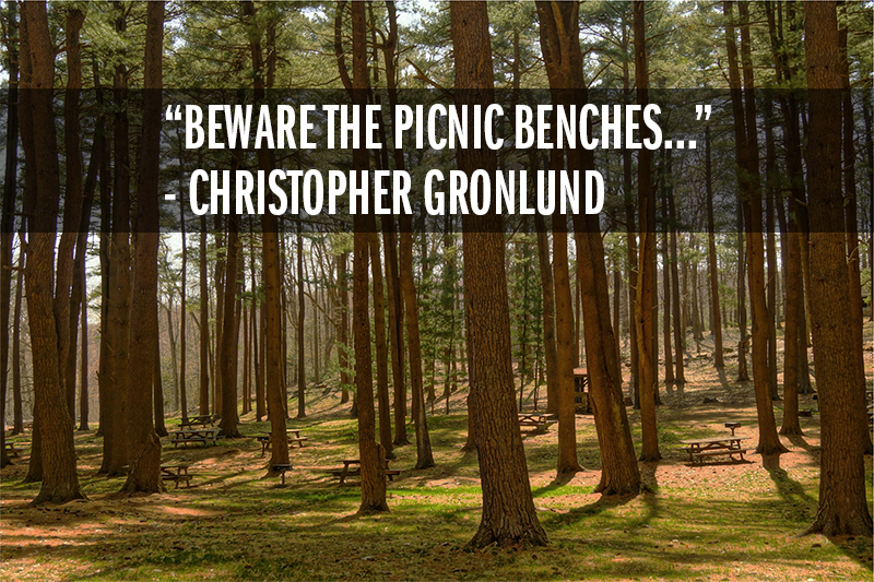 "Beware the picnic benches..." - Christopher Gronlund